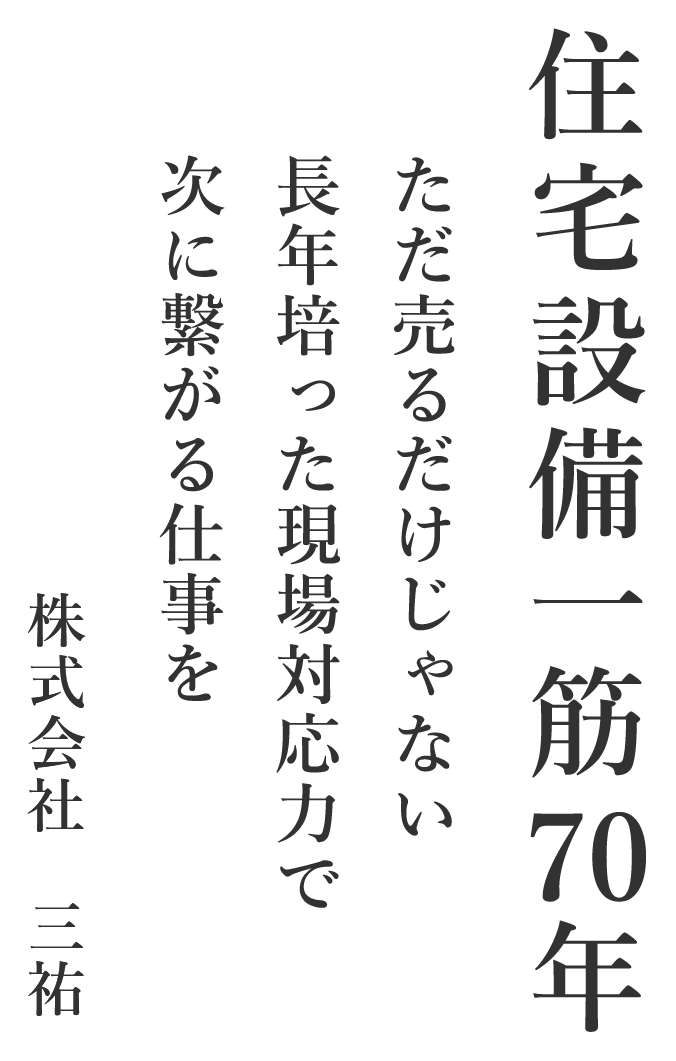住宅設備一筋70年。ただ売るだけじゃない、長年培った現場対応力で次につながる仕事を。株式会社三祐